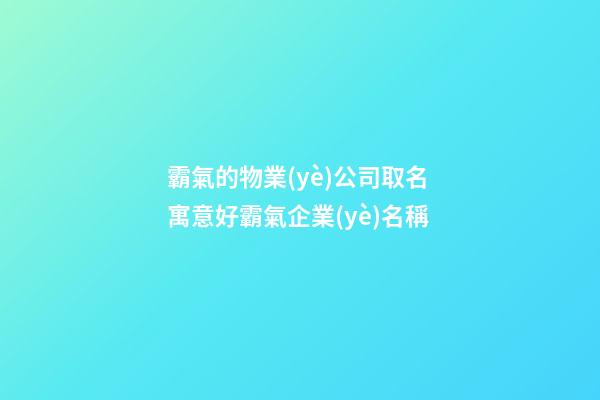 霸氣的物業(yè)公司取名 寓意好霸氣企業(yè)名稱-第1張-公司起名-玄機(jī)派
